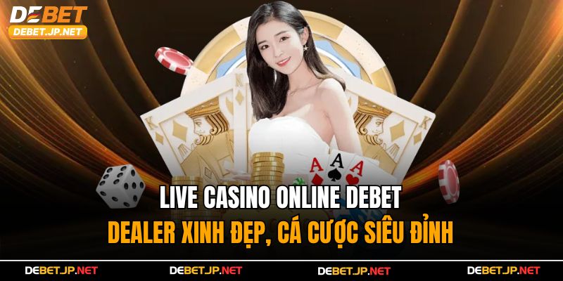 Live Casino Online Debet – Dealer Xinh Đẹp, Cá Cược Siêu Đỉnh
