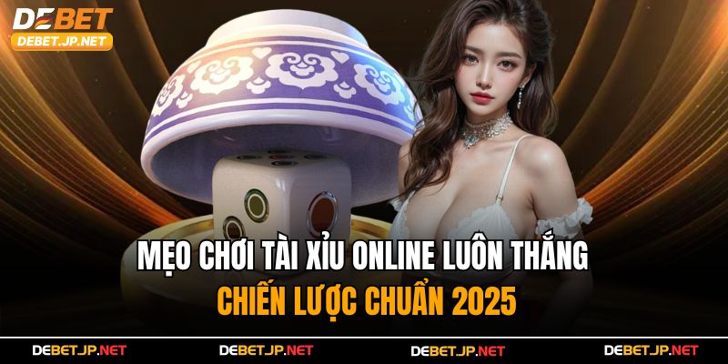 Mẹo Chơi Tài Xỉu Online Luôn Thắng – Chiến Lược Chuẩn 2025
