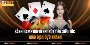 Sảnh Game Bài Debet Rút Tiền Siêu Tốc – Giao Dịch Cực Nhanh