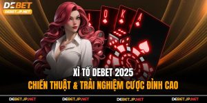 Xì Tố Debet 2025 - Chiến Thuật & Trải Nghiệm Cược Đỉnh Cao